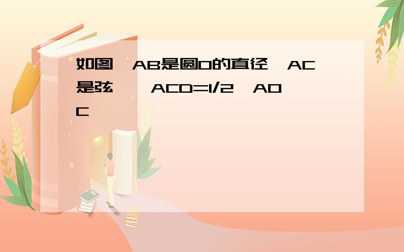 如图,AB是圆O的直径,AC是弦,∠ACD=1/2∠AOC