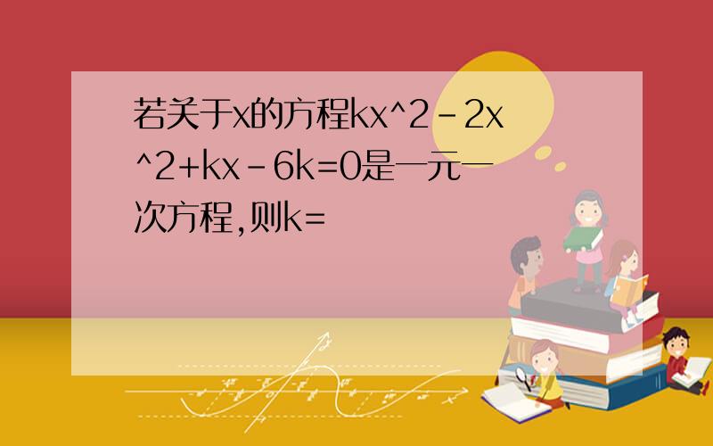 若关于x的方程kx^2-2x^2+kx-6k=0是一元一次方程,则k=