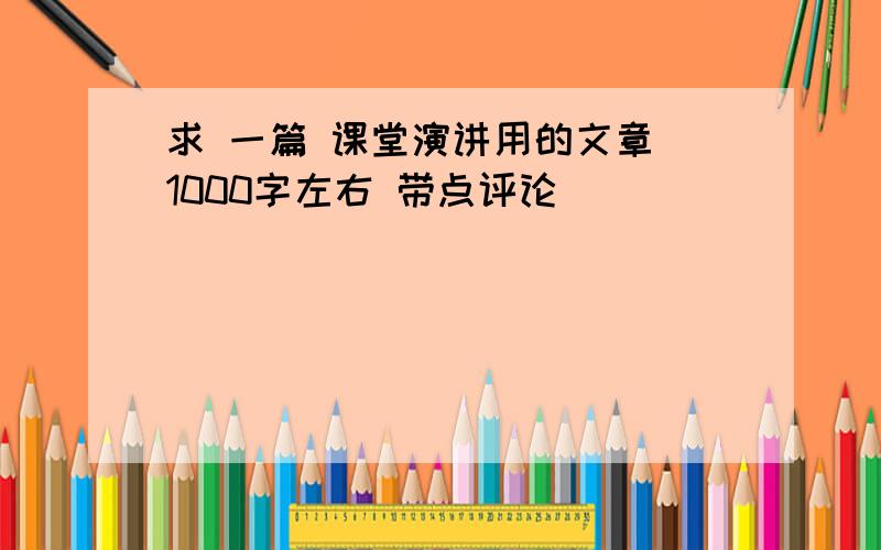 求 一篇 课堂演讲用的文章 1000字左右 带点评论