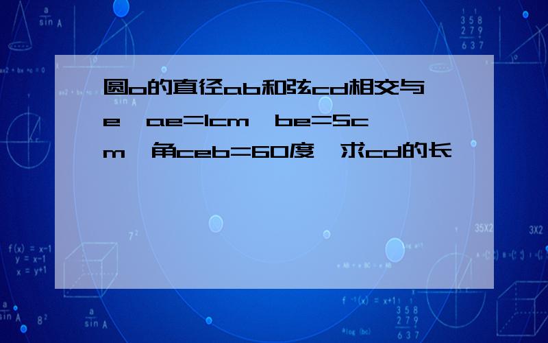 圆o的直径ab和弦cd相交与e,ae=1cm,be=5cm,角ceb=60度,求cd的长