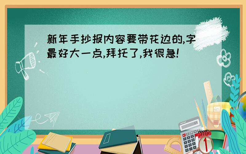 新年手抄报内容要带花边的,字最好大一点,拜托了,我很急!