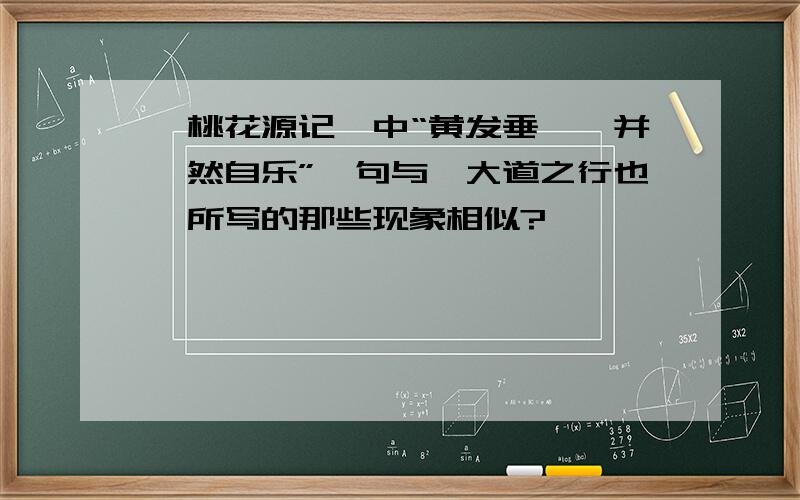 《桃花源记》中“黄发垂髫,并怡然自乐”一句与《大道之行也》所写的那些现象相似?