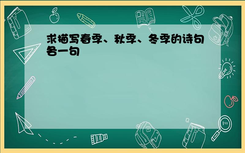 求描写春季、秋季、冬季的诗句各一句