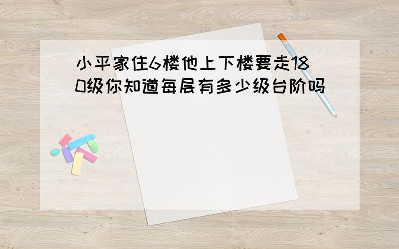 小平家住6楼他上下楼要走180级你知道每层有多少级台阶吗