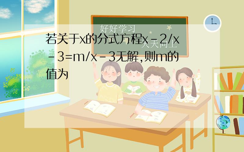 若关于x的分式方程x-2/x-3=m/x-3无解,则m的值为