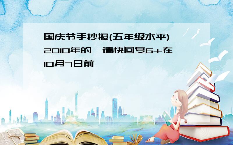 国庆节手抄报(五年级水平) 2010年的,请快回复6+在10月7日前