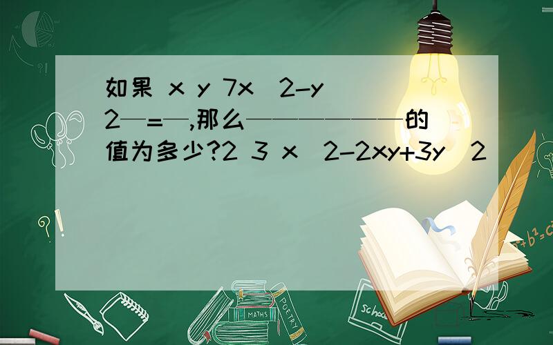 如果 x y 7x^2-y^2—=—,那么——————的值为多少?2 3 x^2-2xy+3y^2