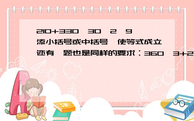 210+330÷30×2≡9添小括号或中括号,使等式成立还有一题也是同样的要求：360÷3+27×3≡4