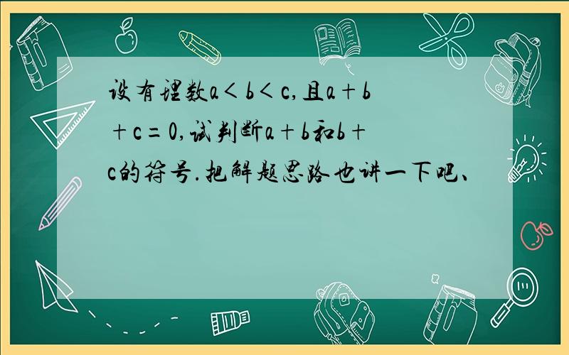 设有理数a＜b＜c,且a+b+c=0,试判断a+b和b+c的符号.把解题思路也讲一下吧、