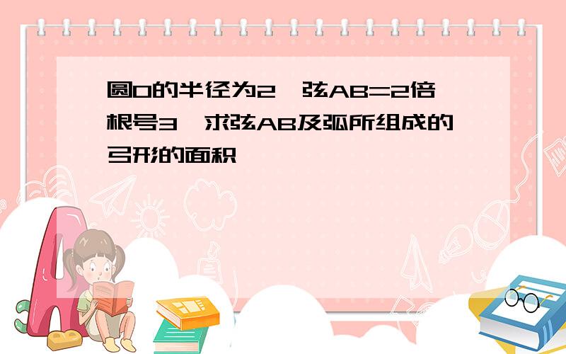 圆O的半径为2,弦AB=2倍根号3,求弦AB及弧所组成的弓形的面积