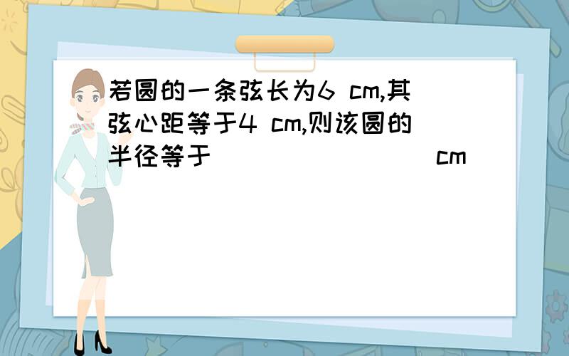 若圆的一条弦长为6 cm,其弦心距等于4 cm,则该圆的半径等于________ cm．