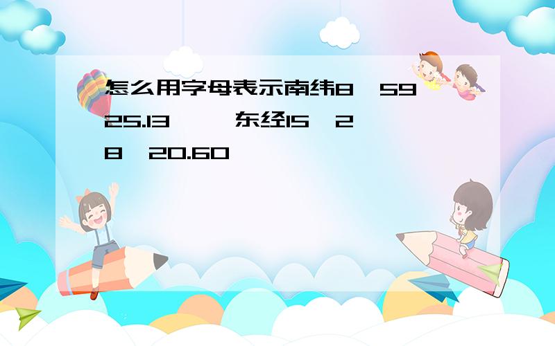 怎么用字母表示南纬8°59'25.13'' 东经15°28'20.60'