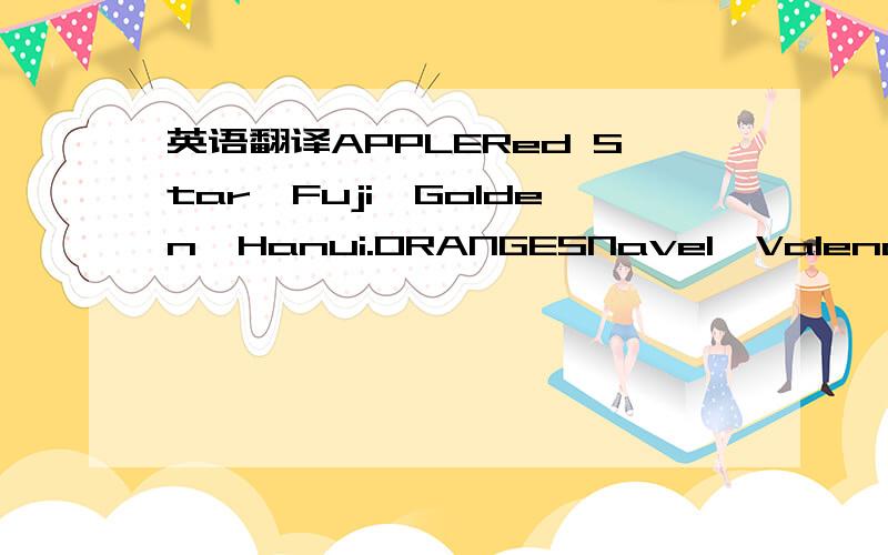 英语翻译APPLERed Star,Fuji,Golden,Hanui.ORANGESNavel,Valencia.Mandarin.Sue Pears