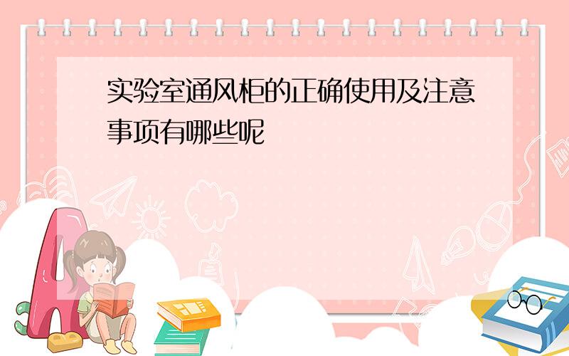 实验室通风柜的正确使用及注意事项有哪些呢