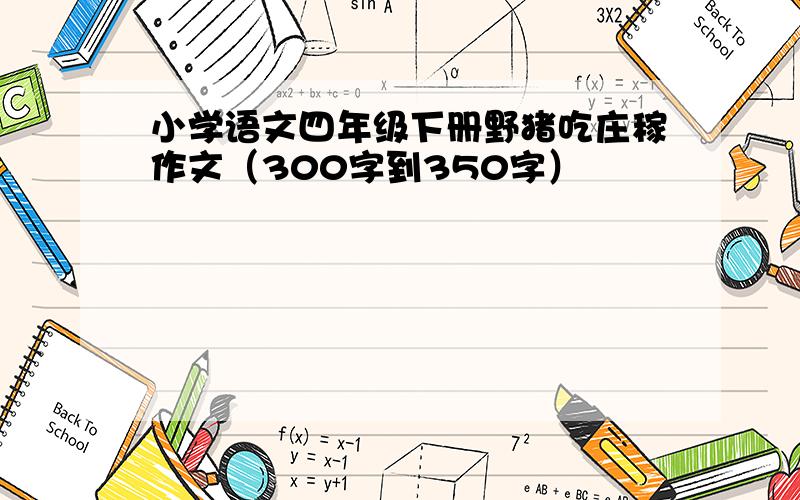 小学语文四年级下册野猪吃庄稼作文（300字到350字）