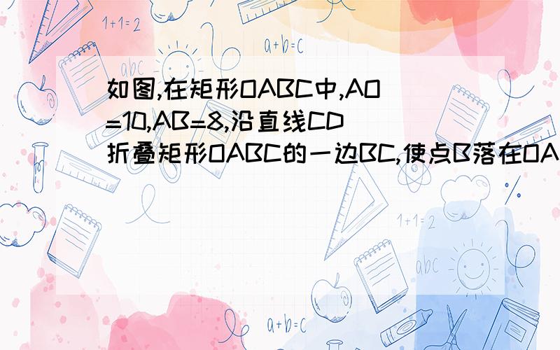 如图,在矩形OABC中,AO=10,AB=8,沿直线CD折叠矩形OABC的一边BC,使点B落在OA边上的点E处．分别以OC,OOA所在的直线为x轴,y轴建立平面直角坐标系,抛物线y=ax2+bx+c经过O,D,C三点．（1）求AD的长及抛物线的