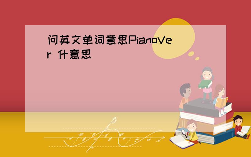 问英文单词意思PianoVer 什意思