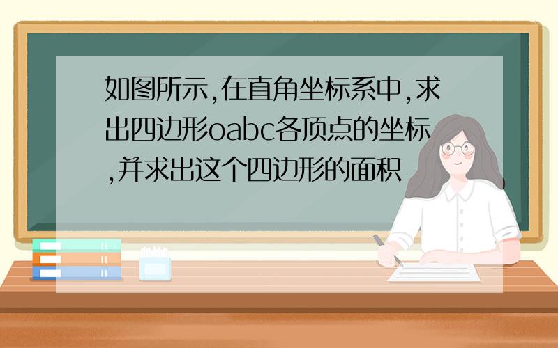 如图所示,在直角坐标系中,求出四边形oabc各顶点的坐标,并求出这个四边形的面积