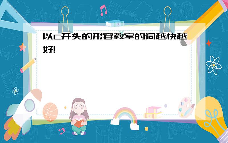 以C开头的形容教室的词越快越好!