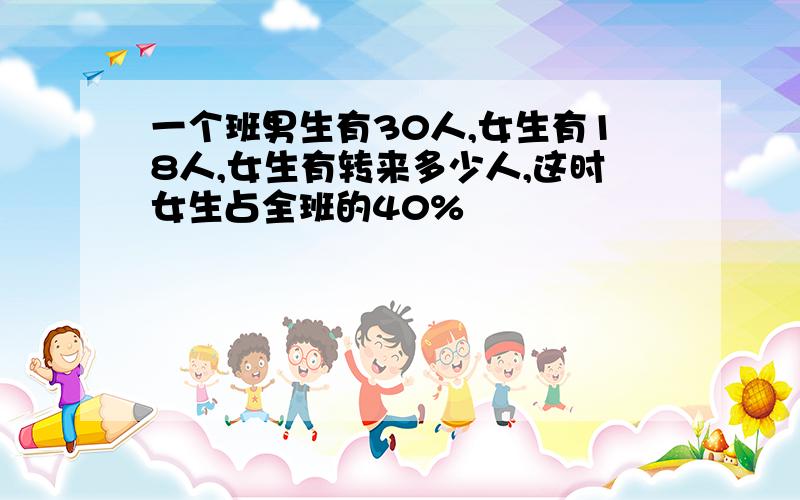 一个班男生有30人,女生有18人,女生有转来多少人,这时女生占全班的40%