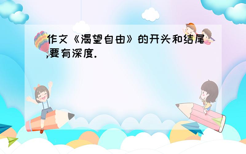 作文《渴望自由》的开头和结尾,要有深度.