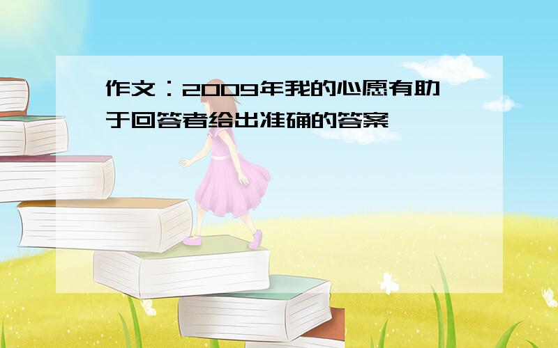 作文：2009年我的心愿有助于回答者给出准确的答案