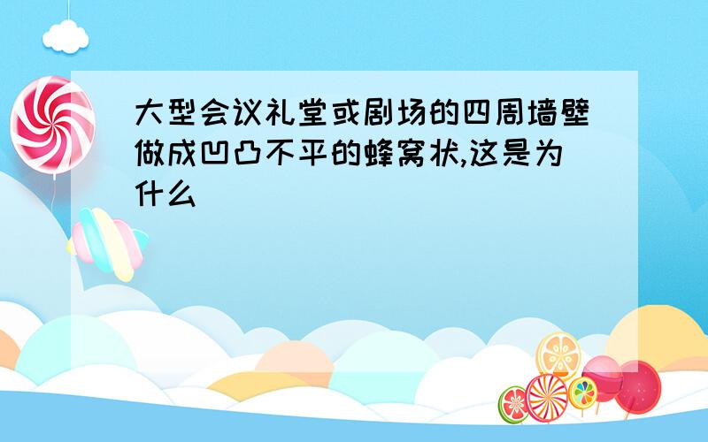 大型会议礼堂或剧场的四周墙壁做成凹凸不平的蜂窝状,这是为什么