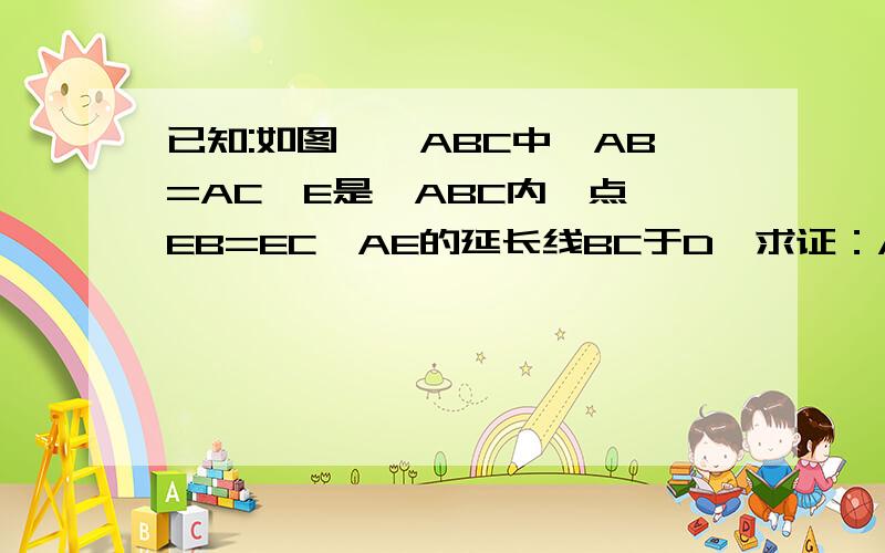 已知:如图,△ABC中,AB=AC,E是△ABC内一点,EB=EC,AE的延长线BC于D,求证：AD⊥BC 尽快!