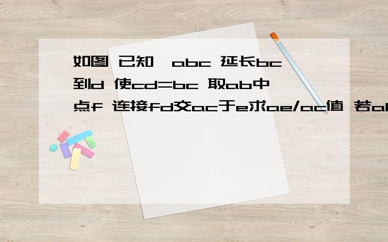 如图 已知△abc 延长bc到d 使cd=bc 取ab中点f 连接fd交ac于e求ae/ac值 若ab=a,fb=ec,求ac的长