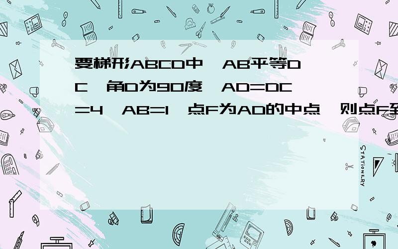 要梯形ABCD中,AB平等DC,角D为90度,AD=DC=4,AB=1,点F为AD的中点,则点F到BC的距离是多少?