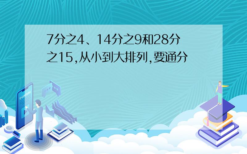 7分之4、14分之9和28分之15,从小到大排列,要通分