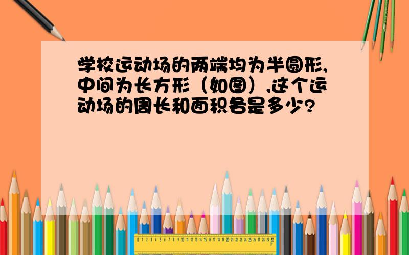 学校运动场的两端均为半圆形,中间为长方形（如图）,这个运动场的周长和面积各是多少?