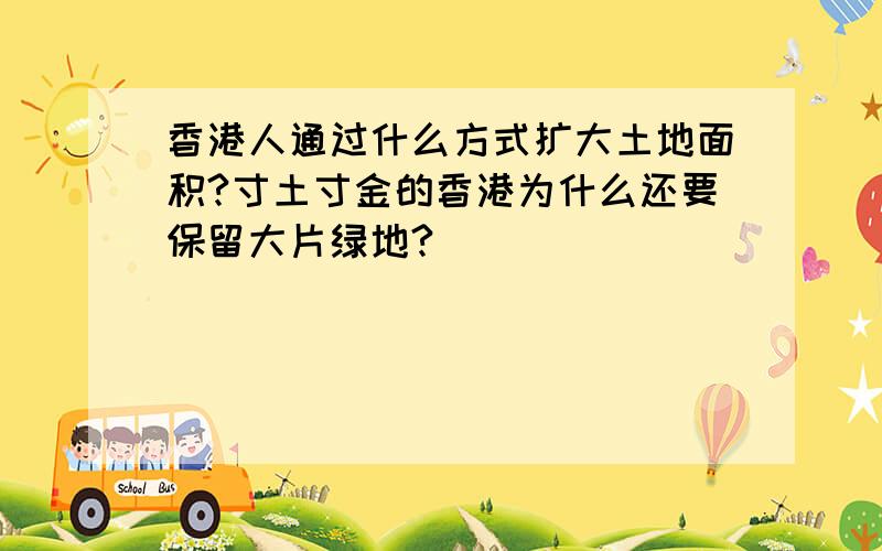 香港人通过什么方式扩大土地面积?寸土寸金的香港为什么还要保留大片绿地?