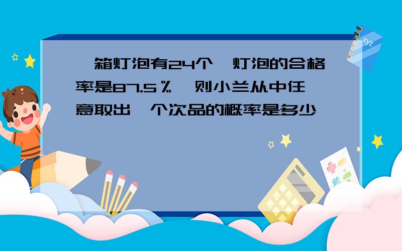 一箱灯泡有24个,灯泡的合格率是87.5％,则小兰从中任意取出一个次品的概率是多少