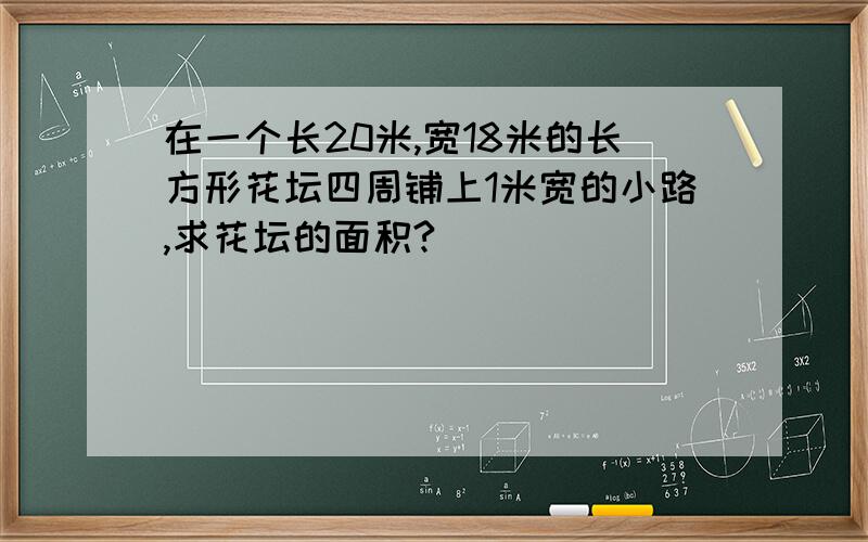 在一个长20米,宽18米的长方形花坛四周铺上1米宽的小路,求花坛的面积?