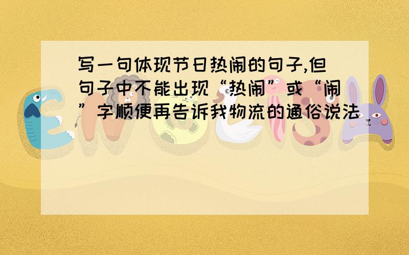 写一句体现节日热闹的句子,但句子中不能出现“热闹”或“闹”字顺便再告诉我物流的通俗说法