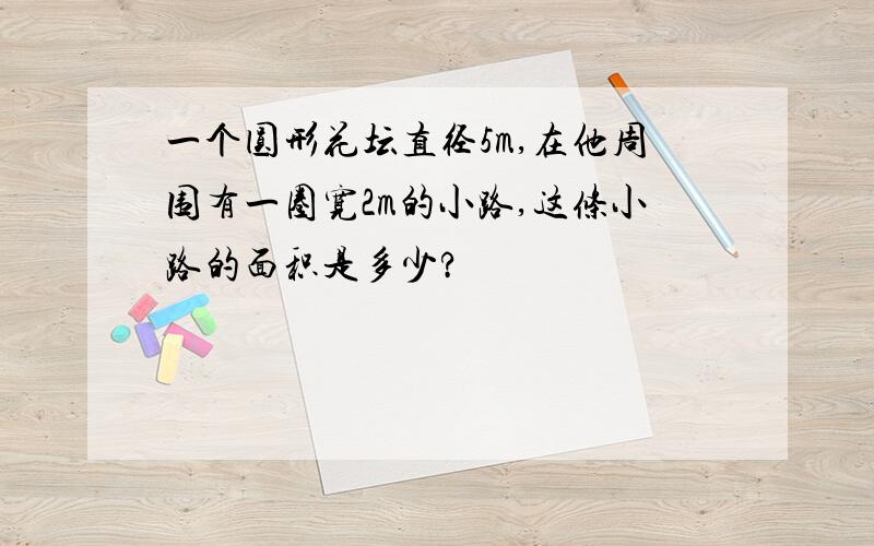 一个圆形花坛直径5m,在他周围有一圈宽2m的小路,这条小路的面积是多少?