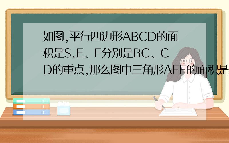 如图,平行四边形ABCD的面积是S,E、F分别是BC、CD的重点,那么图中三角形AEF的面积是（ ）A.(5/8)S B.(1/2)S C.(3/8)S D.(1/4)S