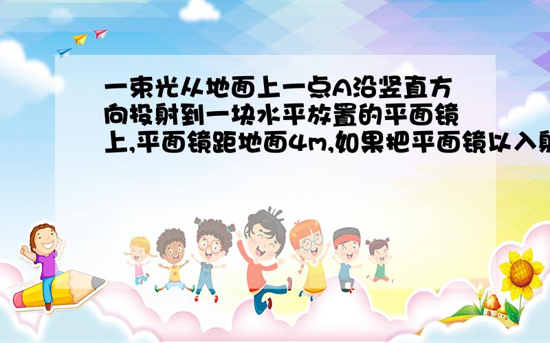 一束光从地面上一点A沿竖直方向投射到一块水平放置的平面镜上,平面镜距地面4m,如果把平面镜以入射点o为中心顺时针旋转30度,地面上得到的光斑距A点多少米