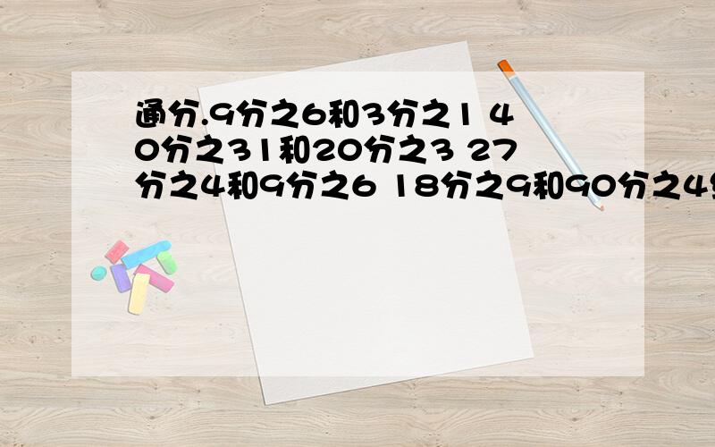 通分.9分之6和3分之1 40分之31和20分之3 27分之4和9分之6 18分之9和90分之4约分.27分之3 80分之20 76分之32 144分之27