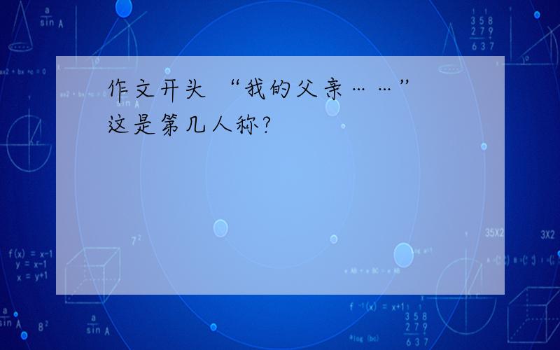 作文开头 “我的父亲……” 这是第几人称?