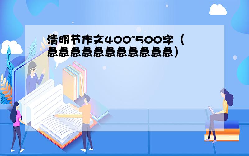 清明节作文400~500字（急急急急急急急急急急急）