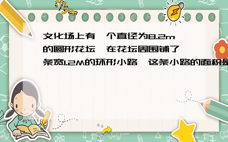 文化场上有一个直径为8.2m的圆形花坛,在花坛周围铺了一条宽1.2M的环形小路,这条小路的面积是多少平方米?