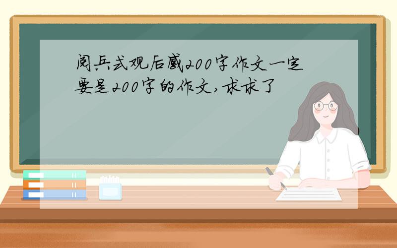 阅兵式观后感200字作文一定要是200字的作文,求求了