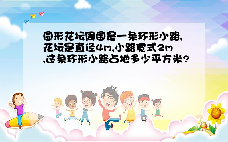 圆形花坛周围是一条环形小路,花坛是直径4m,小路宽式2m,这条环形小路占地多少平方米?