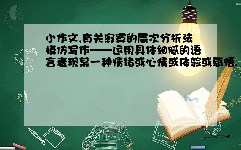 小作文,有关寂寞的层次分析法模仿写作——运用具体细腻的语言表现某一种情绪或心情或体验或感悟.（300字左右）