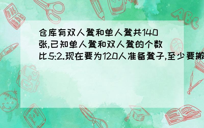 仓库有双人凳和单人凳共140张,已知单人凳和双人凳的个数比5:2.现在要为120人准备凳子,至少要搬多少个