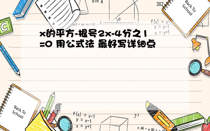 x的平方-根号2x-4分之1=0 用公式法 最好写详细点