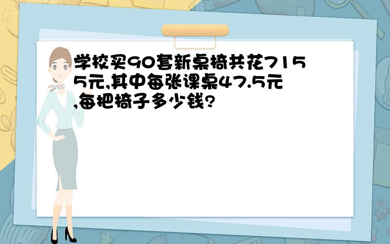 学校买90套新桌椅共花7155元,其中每张课桌47.5元,每把椅子多少钱?