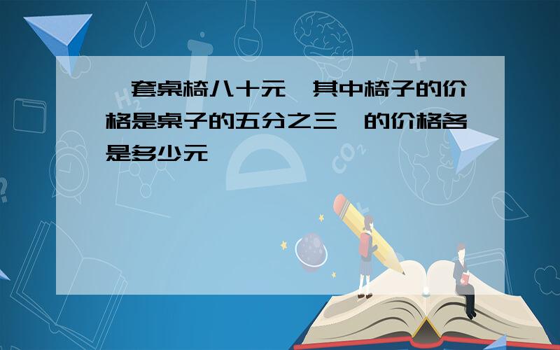 一套桌椅八十元,其中椅子的价格是桌子的五分之三,的价格各是多少元